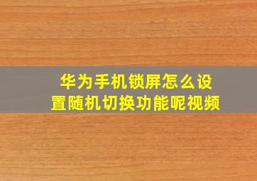 华为手机锁屏怎么设置随机切换功能呢视频