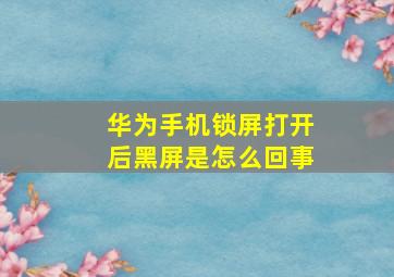 华为手机锁屏打开后黑屏是怎么回事