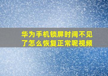 华为手机锁屏时间不见了怎么恢复正常呢视频