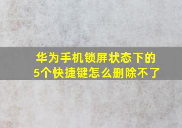 华为手机锁屏状态下的5个快捷键怎么删除不了