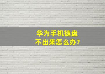 华为手机键盘不出来怎么办?