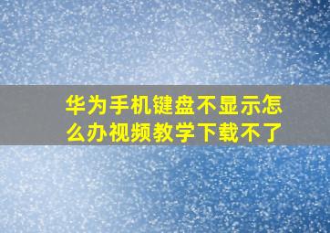 华为手机键盘不显示怎么办视频教学下载不了