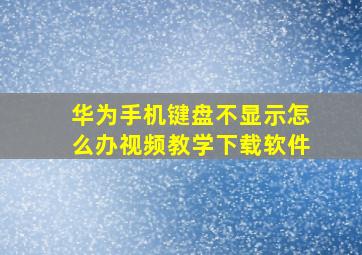 华为手机键盘不显示怎么办视频教学下载软件