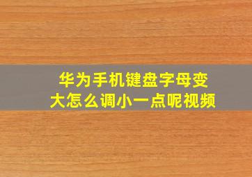 华为手机键盘字母变大怎么调小一点呢视频