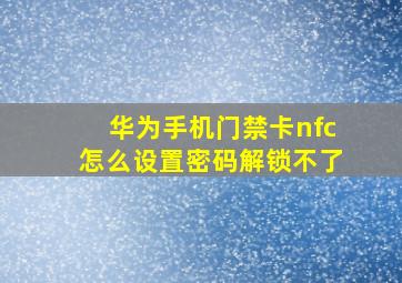 华为手机门禁卡nfc怎么设置密码解锁不了