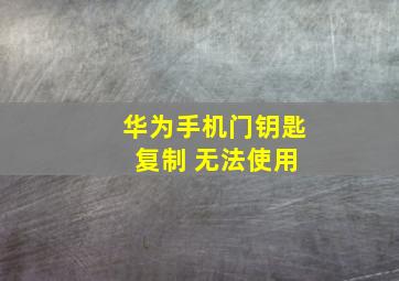 华为手机门钥匙 复制 无法使用