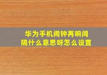 华为手机闹钟再响间隔什么意思呀怎么设置