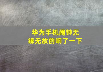 华为手机闹钟无缘无故的响了一下