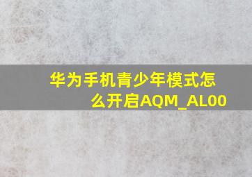 华为手机青少年模式怎么开启AQM_AL00