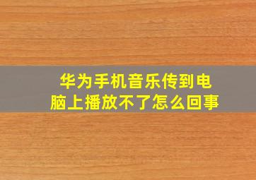 华为手机音乐传到电脑上播放不了怎么回事