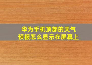 华为手机顶部的天气预报怎么显示在屏幕上