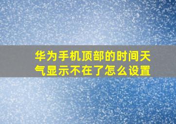 华为手机顶部的时间天气显示不在了怎么设置