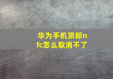 华为手机顶部nfc怎么取消不了