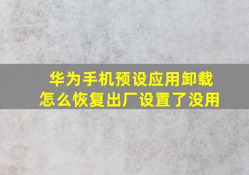 华为手机预设应用卸载怎么恢复出厂设置了没用