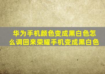 华为手机颜色变成黑白色怎么调回来荣耀手机变成黑白色