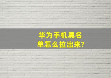 华为手机黑名单怎么拉出来?