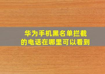 华为手机黑名单拦截的电话在哪里可以看到