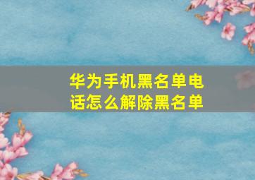 华为手机黑名单电话怎么解除黑名单