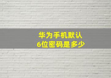 华为手机默认6位密码是多少