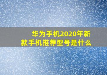 华为手机2020年新款手机推荐型号是什么