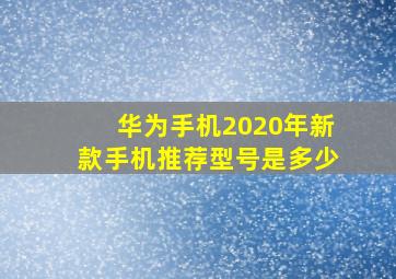 华为手机2020年新款手机推荐型号是多少