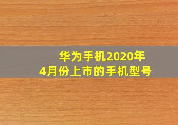 华为手机2020年4月份上市的手机型号