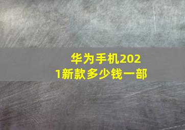 华为手机2021新款多少钱一部