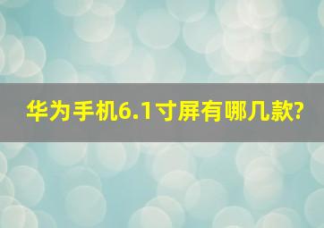 华为手机6.1寸屏有哪几款?