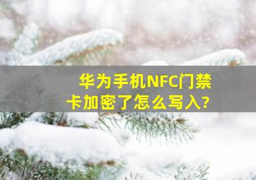 华为手机NFC门禁卡加密了怎么写入?