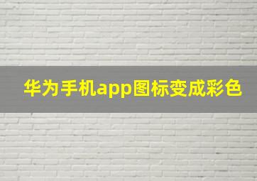 华为手机app图标变成彩色