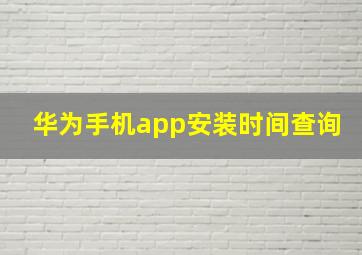 华为手机app安装时间查询