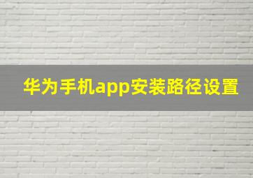 华为手机app安装路径设置