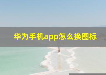 华为手机app怎么换图标