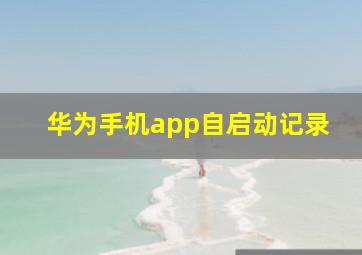 华为手机app自启动记录