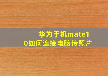 华为手机mate10如何连接电脑传照片