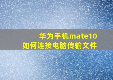 华为手机mate10如何连接电脑传输文件