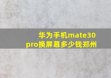 华为手机mate30pro换屏幕多少钱郑州