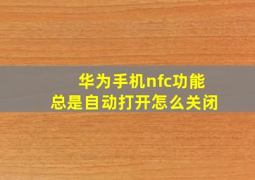 华为手机nfc功能总是自动打开怎么关闭