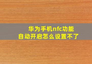 华为手机nfc功能自动开启怎么设置不了