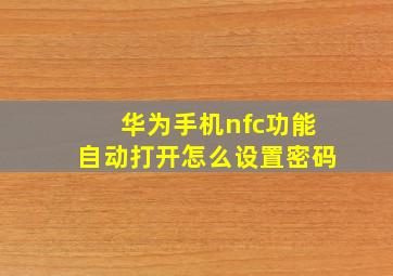 华为手机nfc功能自动打开怎么设置密码