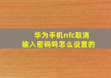 华为手机nfc取消输入密码吗怎么设置的