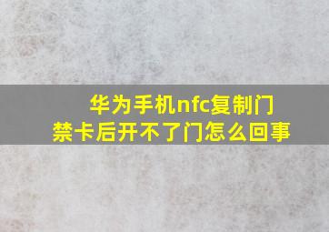 华为手机nfc复制门禁卡后开不了门怎么回事