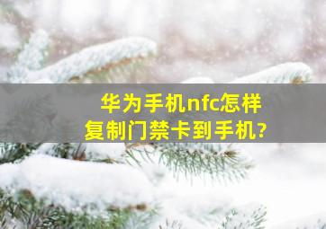 华为手机nfc怎样复制门禁卡到手机?