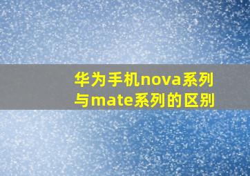 华为手机nova系列与mate系列的区别