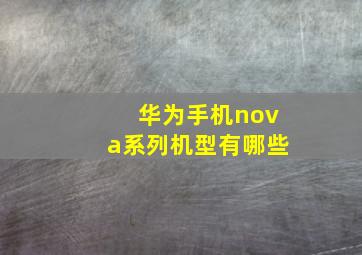 华为手机nova系列机型有哪些