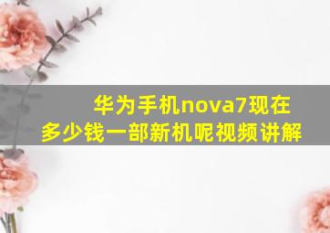 华为手机nova7现在多少钱一部新机呢视频讲解