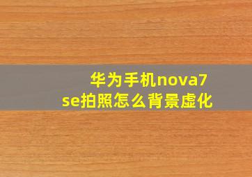 华为手机nova7se拍照怎么背景虚化