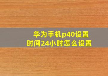 华为手机p40设置时间24小时怎么设置