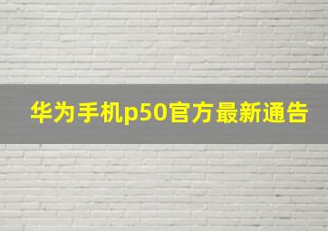 华为手机p50官方最新通告