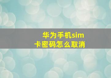 华为手机sim卡密码怎么取消